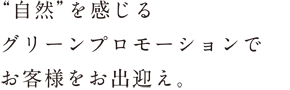 “自然”を感じるグリーンプロモーションでお客様をお出迎え。