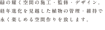 緑の耀く空間の施工・監修・デザイン。経年進化を見越した植物の管理・維持で永く楽しめる空間作りを致します。